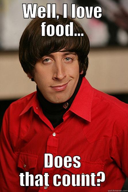 I love food meme - WELL, I LOVE FOOD... DOES THAT COUNT? Pickup Line Scientist