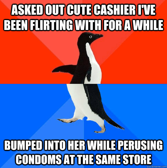 Asked out cute cashier I've been flirting with for a while Bumped into her while perusing condoms at the same store  Socially Awesome Awkward Penguin