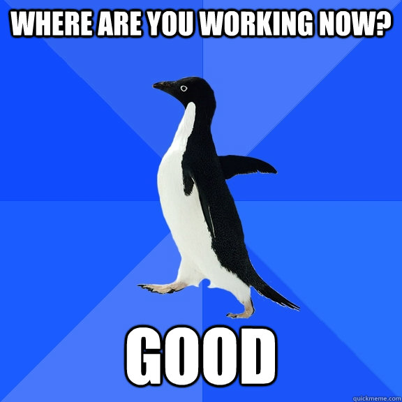 Where are you working now? Good  Socially Awkward Penguin
