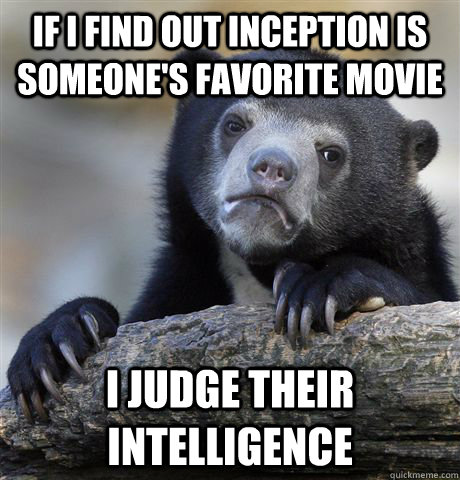 If i find out inception is someone's favorite movie I judge their intelligence  Confession Bear