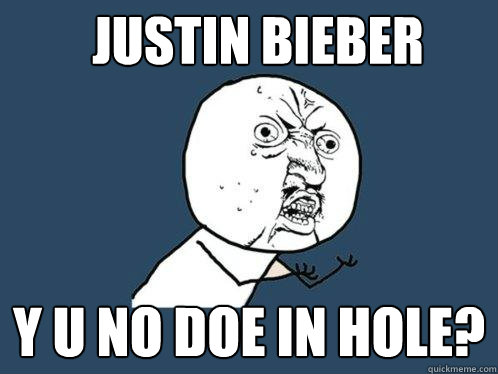 Justin Bieber Y u no doe in hole?  Y U No