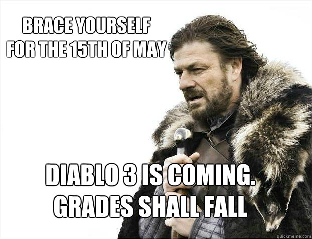 BRACE YOURSELF
for the 15th of May DIABLO 3 is coming.
Grades shall fall  BRACE YOURSELF TIMELINE POSTS