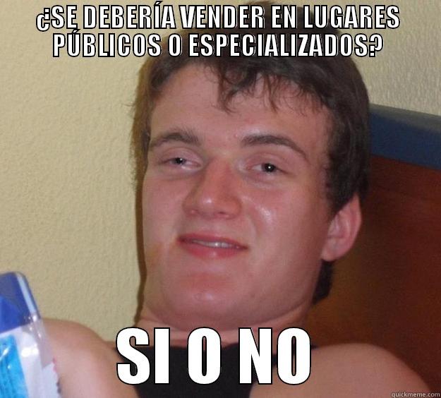 ¿SE DEBERÍA VENDER EN LUGARES PÚBLICOS O ESPECIALIZADOS? SI O NO 10 Guy