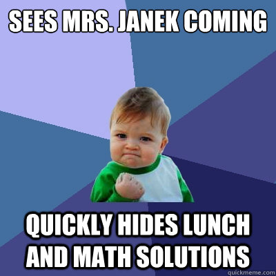 sees mrs. Janek coming quickly hides lunch and math solutions  Success Kid