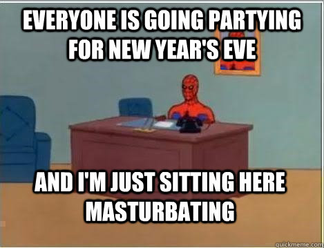 Everyone is going partying for new year's eve And I'm just sitting here masturbating - Everyone is going partying for new year's eve And I'm just sitting here masturbating  Im just sitting here masturbating