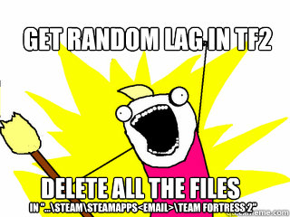 Get random lag in TF2 Delete all the files in 
