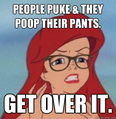 People puke & they poop their pants. Get over it.  Hipster Ariel