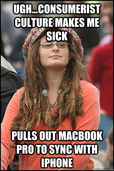 Ugh...consumerist culture makes me sick Pulls out MacBook Pro to sync with iPhone  Bad Argument Hippie