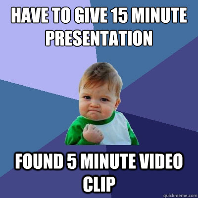 Have to give 15 minute presentation found 5 minute video clip  Success Kid