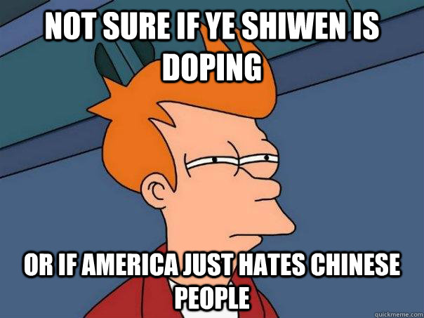 not sure if ye shiwen is doping or if america just hates chinese people  Futurama Fry