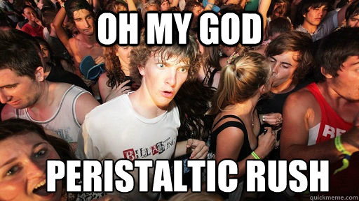 Oh my god Peristaltic rush  Sudden Clarity Clarence