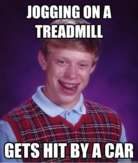 Jogging on a treadmill gets hit by a car  Bad Luck Brian
