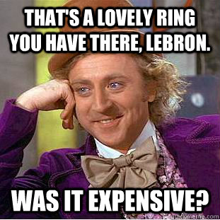 That's a lovely Ring you have there, Lebron. Was it expensive?  Creepy Wonka