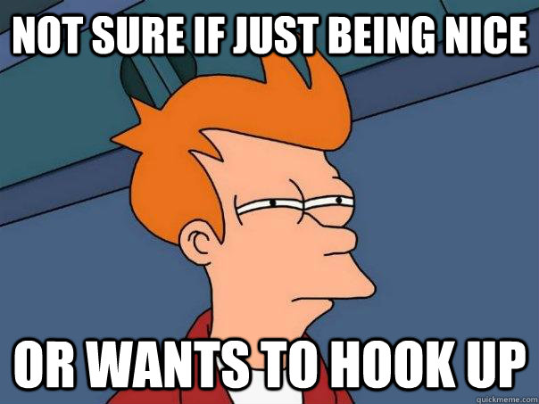 Not sure if just being nice Or wants to hook up  Futurama Fry
