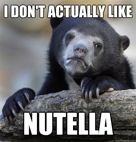 I don't actually like nutella  Confession Bear
