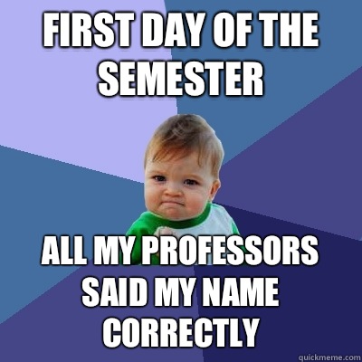 First day of the semester  All my professors said my name correctly  Success Kid