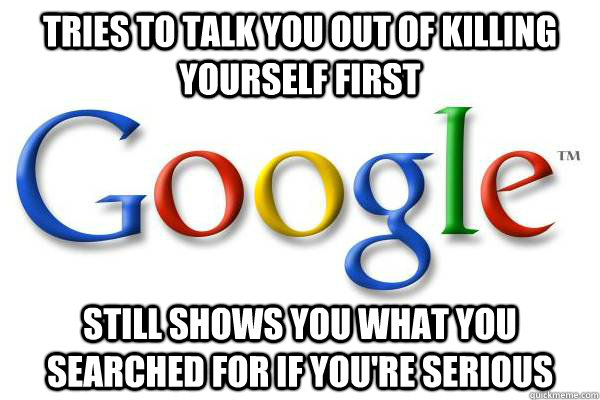 Tries to talk you out of killing yourself first Still shows you what you searched for if you're serious  Good Guy Google