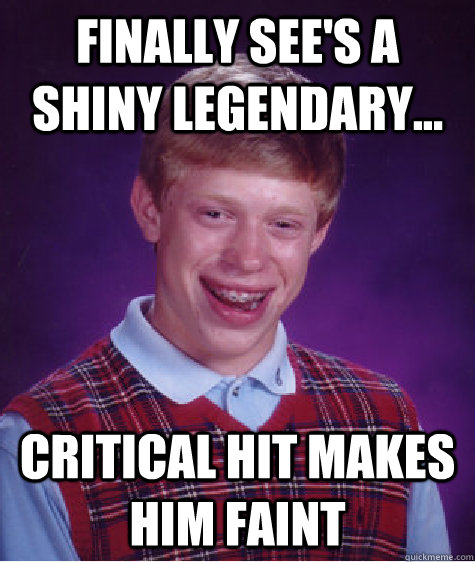 Finally see's a Shiny legendary... Critical hit makes him faint - Finally see's a Shiny legendary... Critical hit makes him faint  Bad Luck Brian
