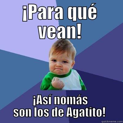 ¡PARA QUÉ VEAN! ¡ASÍ NOMÁS SON LOS DE AGATITO!  Success Kid