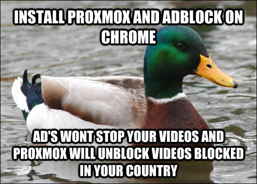 INSTALL PROXMOX AND ADBLOCK ON CHROME AD'S WONT STOP YOUR VIDEOS AND PROXMOX WILL UNBLOCK VIDEOS BLOCKED IN YOUR COUNTRY  Actual Advice Mallard