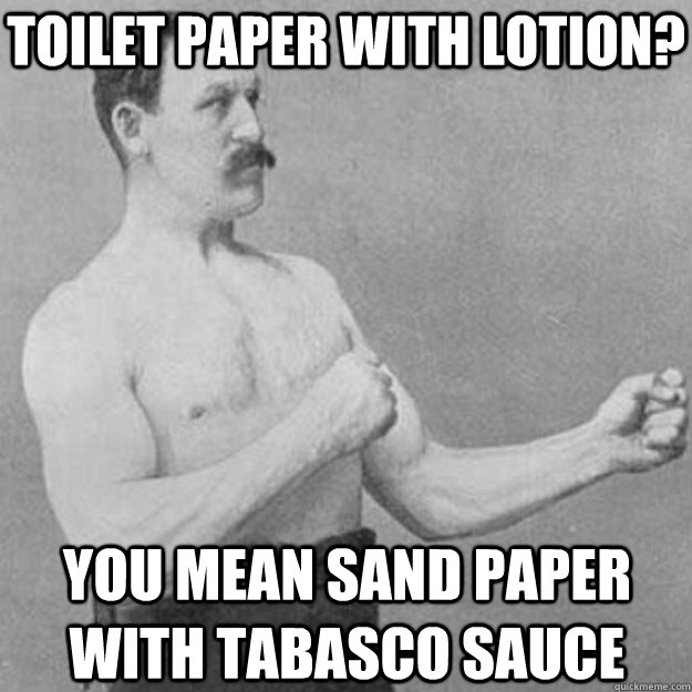 Toilet paper with lotion? You mean sand paper with Tabasco sauce - Toilet paper with lotion? You mean sand paper with Tabasco sauce  overly manly man