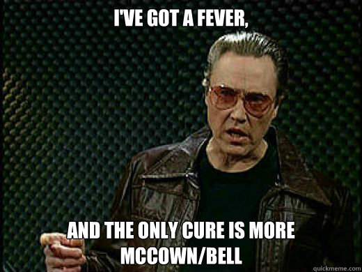I've got a fever, and the only cure is more McCown/Bell - I've got a fever, and the only cure is more McCown/Bell  ChiCowbell