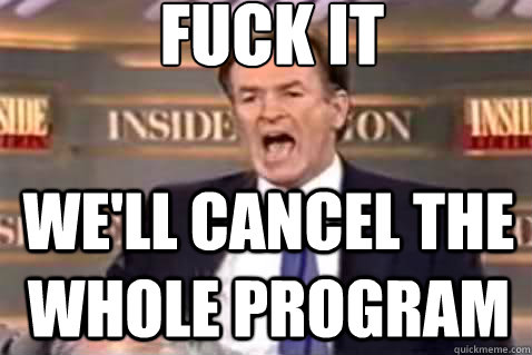 fuck it We'll cancel the whole program  Fuck It Bill OReilly