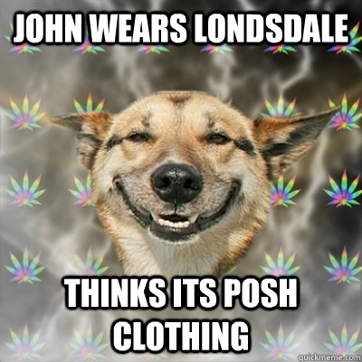 john wears londsdale  thinks its posh clothing  Stoner Dog