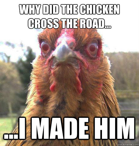 Why did the chicken cross the road... ...I Made him  RageChicken