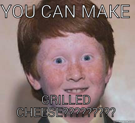 YOU CAN MAKE  GRILLED CHEESE????????? Over Confident Ginger