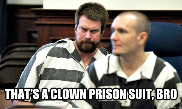  That's a clown prison suit, Bro -  That's a clown prison suit, Bro  Misc