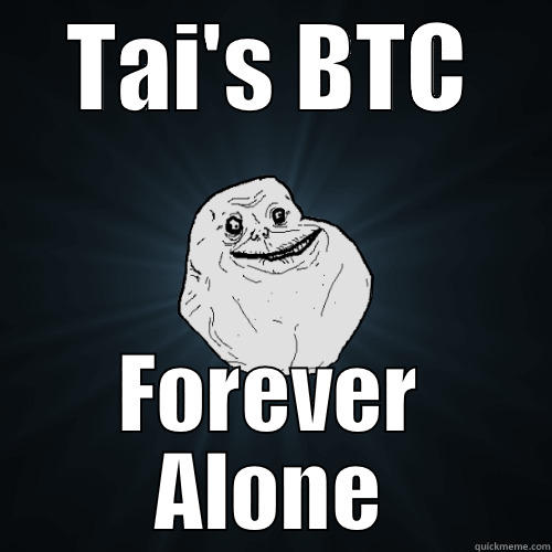 TAI'S BTC FOREVER ALONE Forever Alone