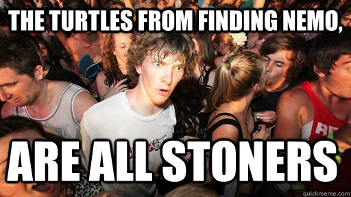 The Turtles from finding nemo, Are all stoners  Sudden Clarity Clarence