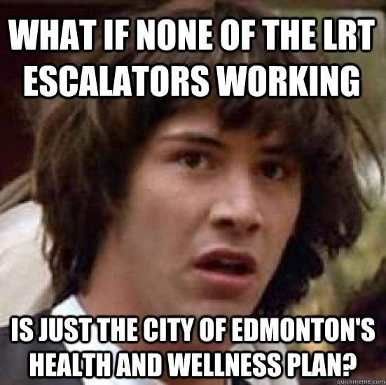 what if none of the lrt escalators working is just the city of edmonton's health and wellness plan? - what if none of the lrt escalators working is just the city of edmonton's health and wellness plan?  conspiracy keanu