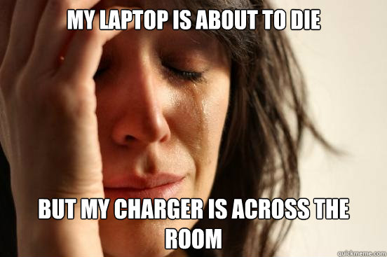 My laptop is about to die but my charger is across the room  First World Problems