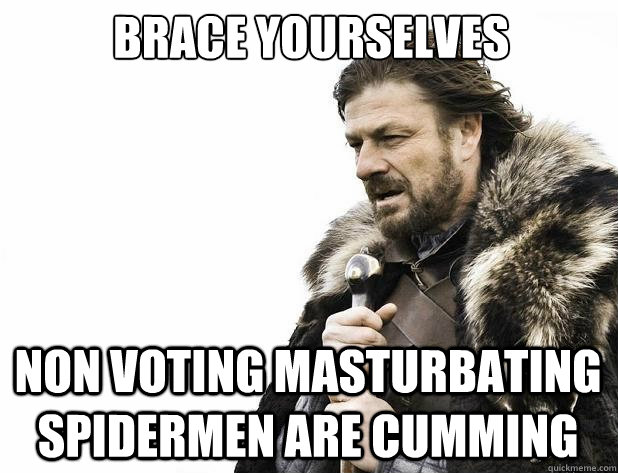 Brace yourselves non voting masturbating spidermen are cumming - Brace yourselves non voting masturbating spidermen are cumming  Misc