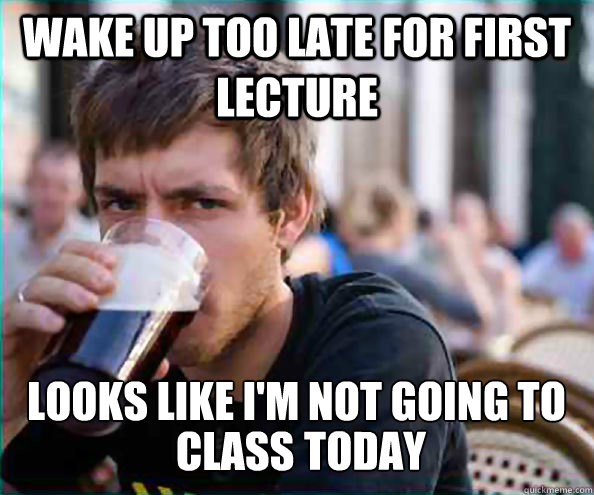 Wake up too late for first lecture looks like i'm not going to class today class today today  Lazy College Senior
