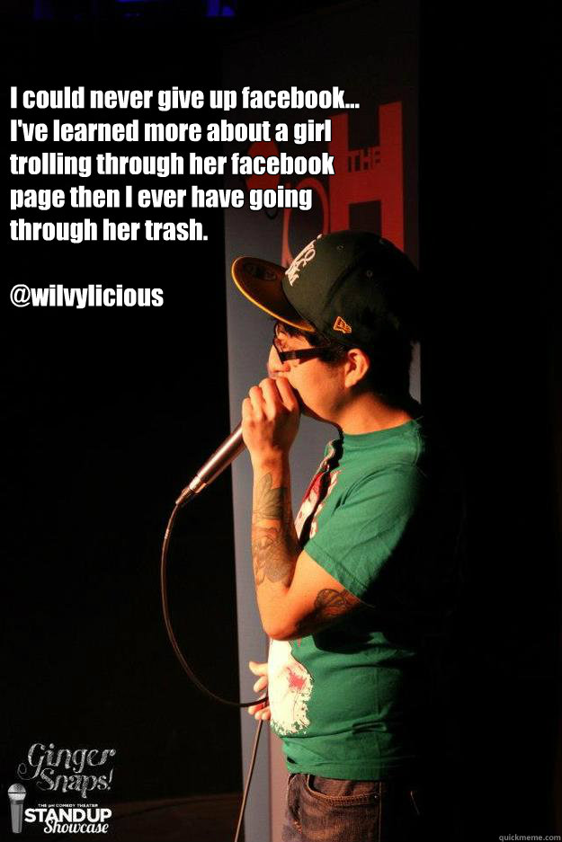 I could never give up facebook... I've learned more about a girl trolling through her facebook page then I ever have going through her trash.

@wilvylicious - I could never give up facebook... I've learned more about a girl trolling through her facebook page then I ever have going through her trash.

@wilvylicious  never quiting facebook