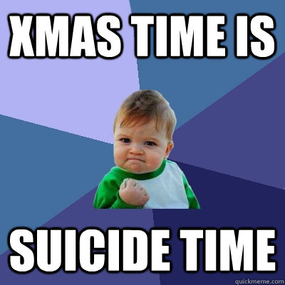 Xmas time is Suicide time  Success Kid