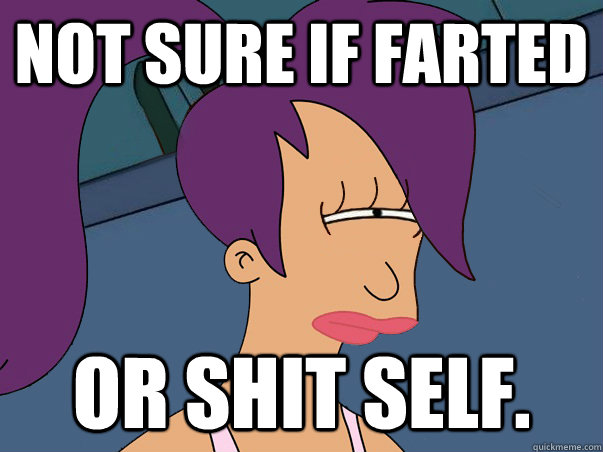 Not sure if farted or shit self.  Leela Futurama