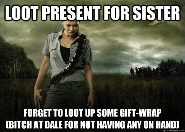 loot present for sister forget to loot up some gift-wrap
(bitch at dale for not having any on hand) - loot present for sister forget to loot up some gift-wrap
(bitch at dale for not having any on hand)  Scumbag Andrea