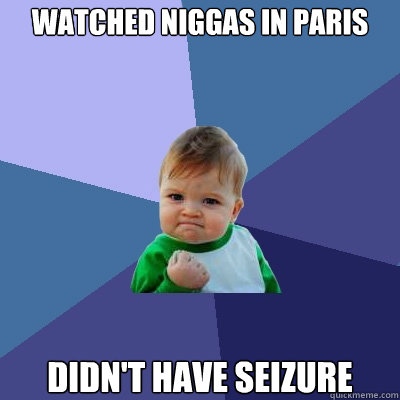 watched niggas in Paris didn't have seizure  Success Kid