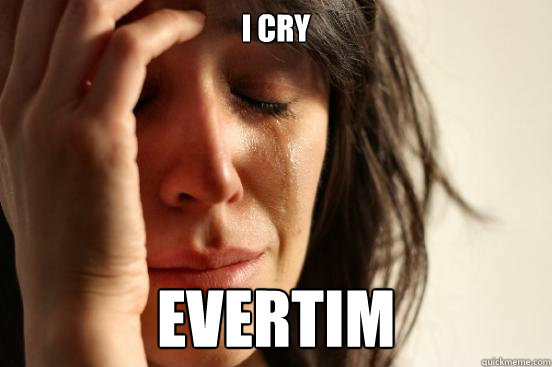 i cry evertim - i cry evertim  First World Problems