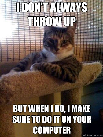 I don't always throw up but when I do, I make sure to do it on your computer  The Most Interesting Cat in the World