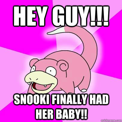 hey guy!!! snooki finally had her baby!!  Slowpoke