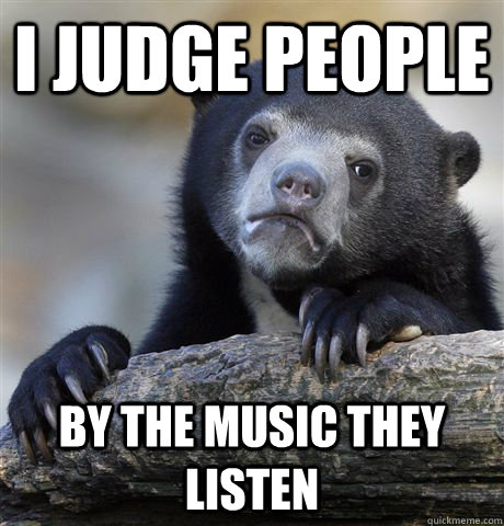 I judge people  by the music they listen - I judge people  by the music they listen  Confession Bear