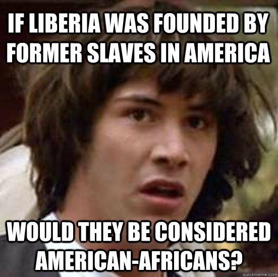 If Liberia was founded by former slaves in America Would they be considered American-Africans?  conspiracy keanu