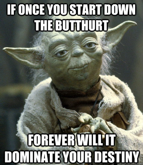 If once you start down the butthurt Forever will it dominate your destiny   