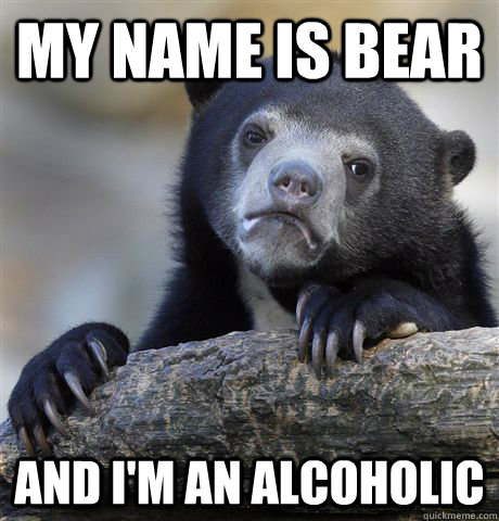 My name is Bear And I'm an alcoholic  Confession Bear