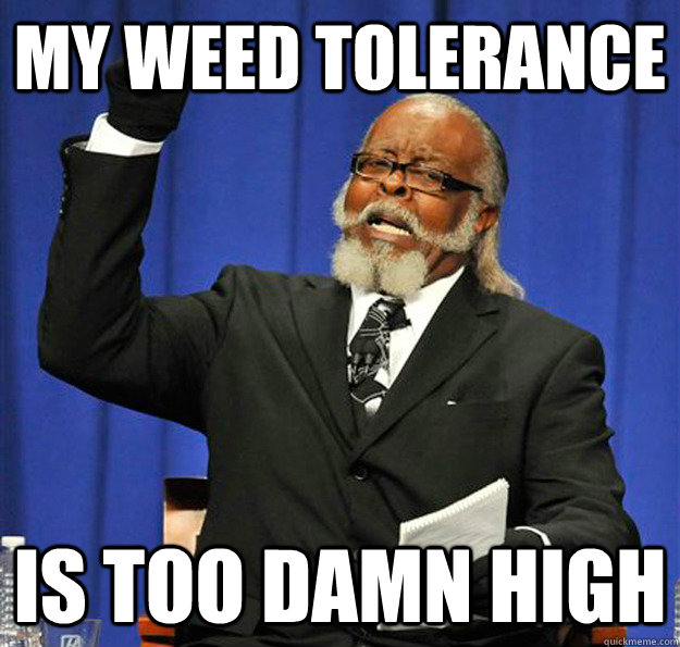 My weed tolerance Is too damn high  Jimmy McMillan